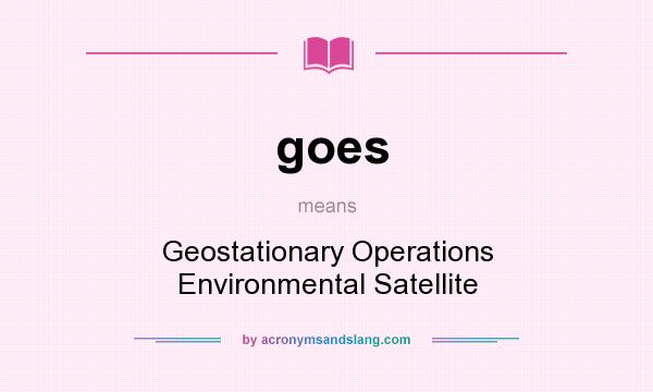 What does goes mean? It stands for Geostationary Operations Environmental Satellite
