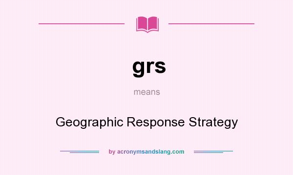 What does grs mean? It stands for Geographic Response Strategy
