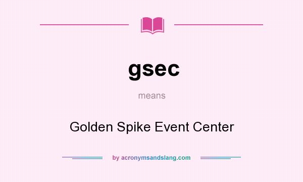 What does gsec mean? It stands for Golden Spike Event Center