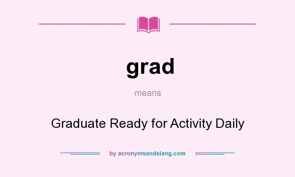 What does grad mean? It stands for Graduate Ready for Activity Daily