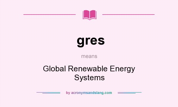 What does gres mean? It stands for Global Renewable Energy Systems