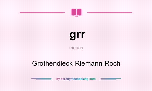 What does grr mean? It stands for Grothendieck-Riemann-Roch