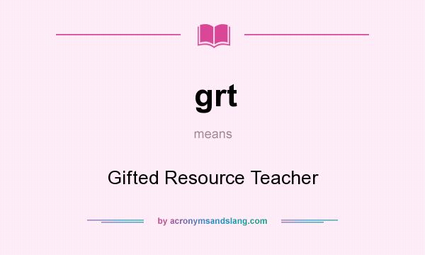 What does grt mean? It stands for Gifted Resource Teacher