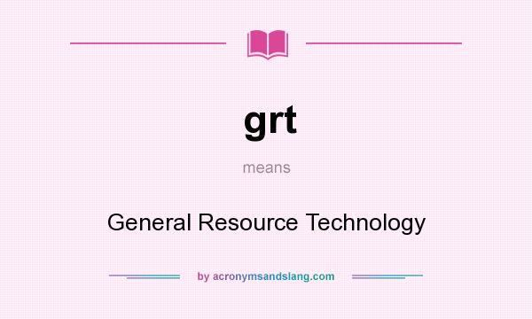 What does grt mean? It stands for General Resource Technology