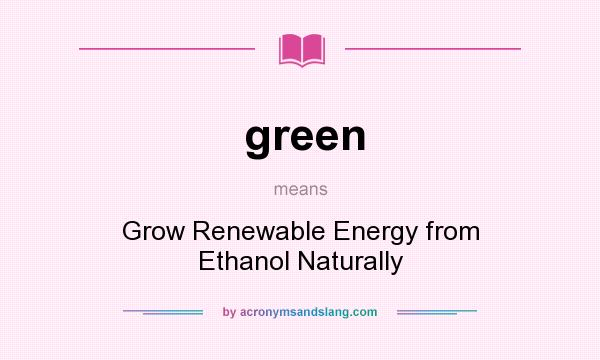 What does green mean? It stands for Grow Renewable Energy from Ethanol Naturally