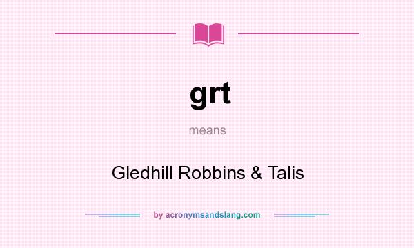 What does grt mean? It stands for Gledhill Robbins & Talis