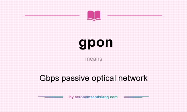 What does gpon mean? It stands for Gbps passive optical network