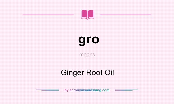 What does gro mean? It stands for Ginger Root Oil