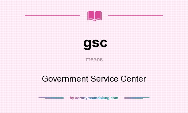 What does gsc mean? It stands for Government Service Center