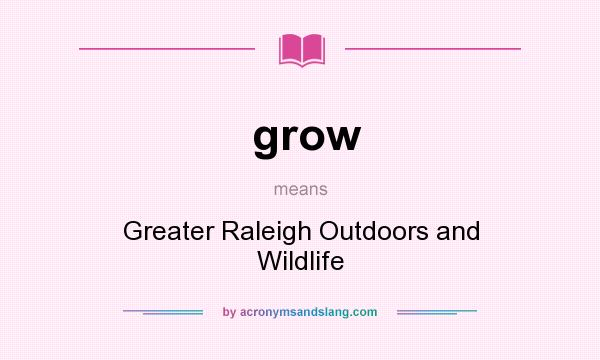 What does grow mean? It stands for Greater Raleigh Outdoors and Wildlife
