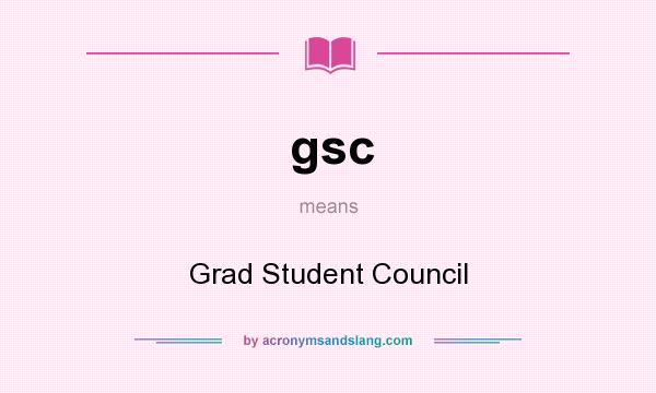 What does gsc mean? It stands for Grad Student Council