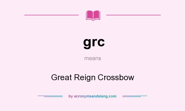 What does grc mean? It stands for Great Reign Crossbow