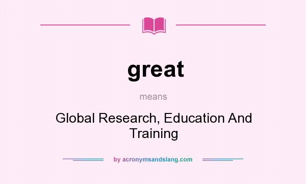 What does great mean? It stands for Global Research, Education And Training