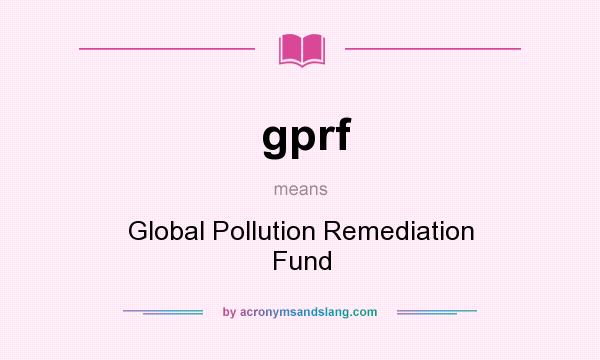 What does gprf mean? It stands for Global Pollution Remediation Fund