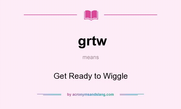 What does grtw mean? It stands for Get Ready to Wiggle