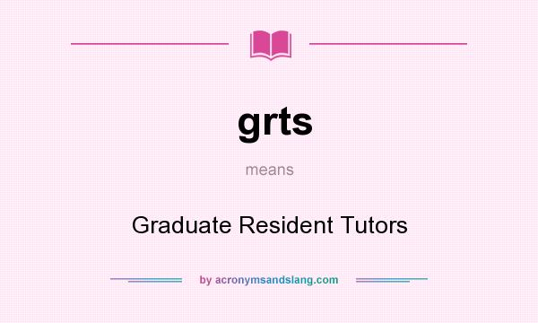 What does grts mean? It stands for Graduate Resident Tutors