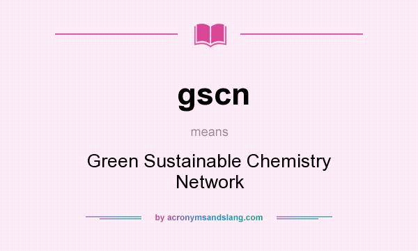 What does gscn mean? It stands for Green Sustainable Chemistry Network