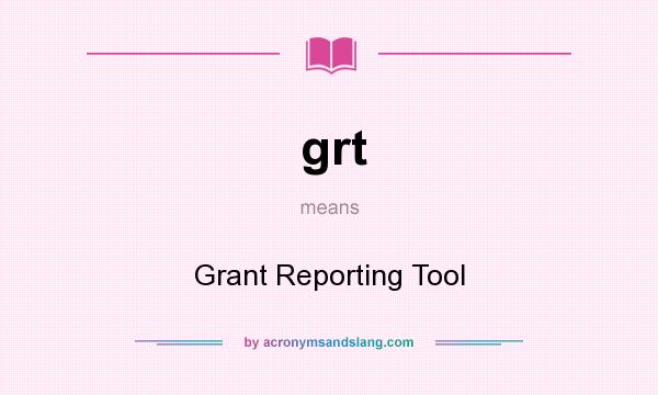 What does grt mean? It stands for Grant Reporting Tool