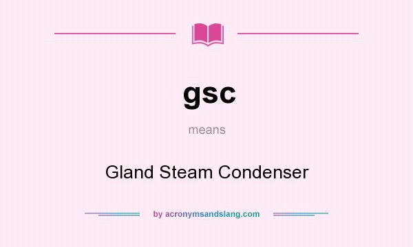 What does gsc mean? It stands for Gland Steam Condenser
