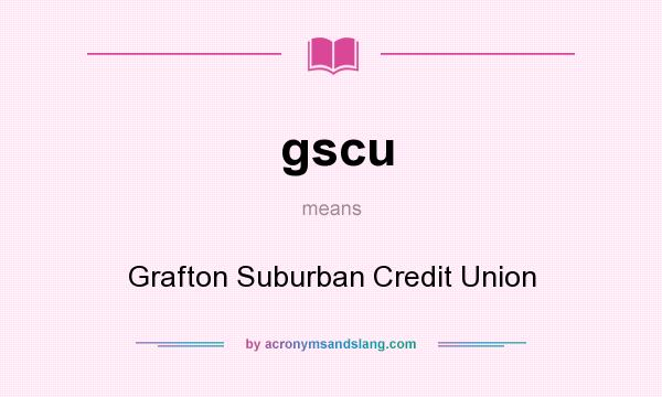 What does gscu mean? It stands for Grafton Suburban Credit Union