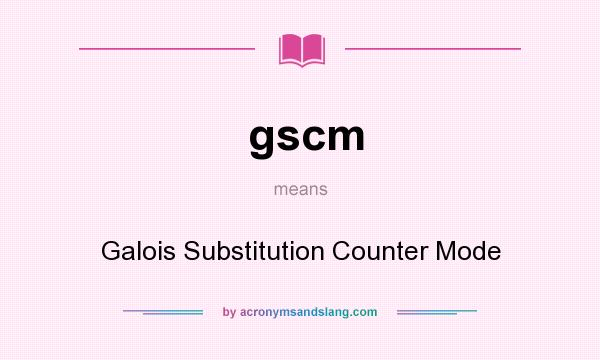 What does gscm mean? It stands for Galois Substitution Counter Mode