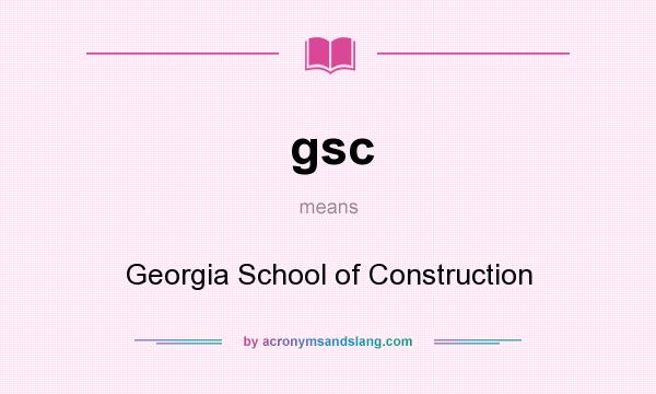 What does gsc mean? It stands for Georgia School of Construction