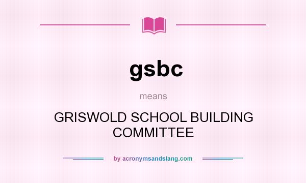 What does gsbc mean? It stands for GRISWOLD SCHOOL BUILDING COMMITTEE
