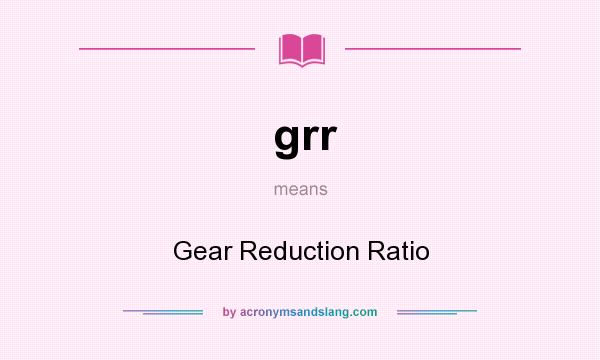 What does grr mean? It stands for Gear Reduction Ratio
