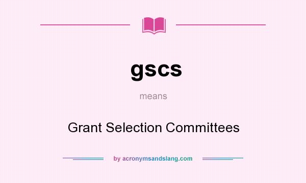 What does gscs mean? It stands for Grant Selection Committees