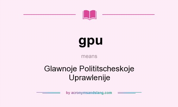 What does gpu mean? It stands for Glawnoje Polititscheskoje Uprawlenije