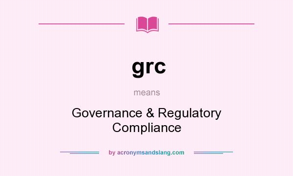 What does grc mean? It stands for Governance & Regulatory Compliance