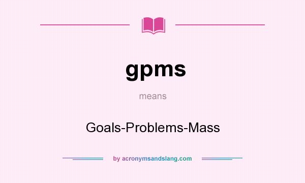 What does gpms mean? It stands for Goals-Problems-Mass