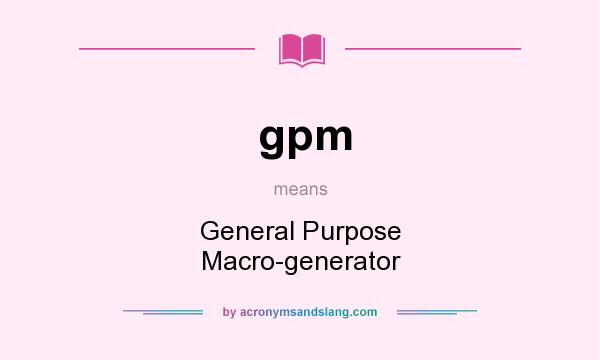 What does gpm mean? It stands for General Purpose Macro-generator