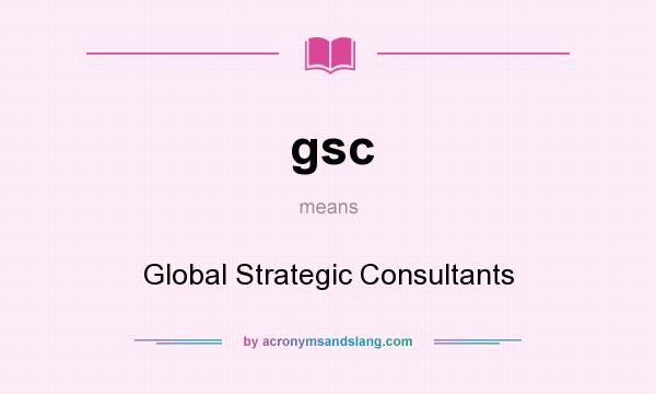 What does gsc mean? It stands for Global Strategic Consultants