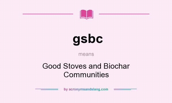 What does gsbc mean? It stands for Good Stoves and Biochar Communities