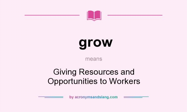 What does grow mean? It stands for Giving Resources and Opportunities to Workers