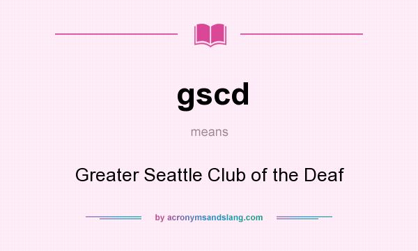 What does gscd mean? It stands for Greater Seattle Club of the Deaf
