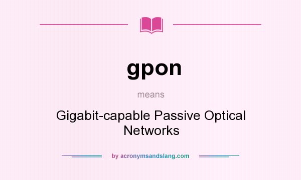 What does gpon mean? It stands for Gigabit-capable Passive Optical Networks