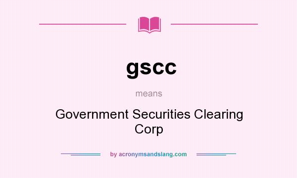 What does gscc mean? It stands for Government Securities Clearing Corp