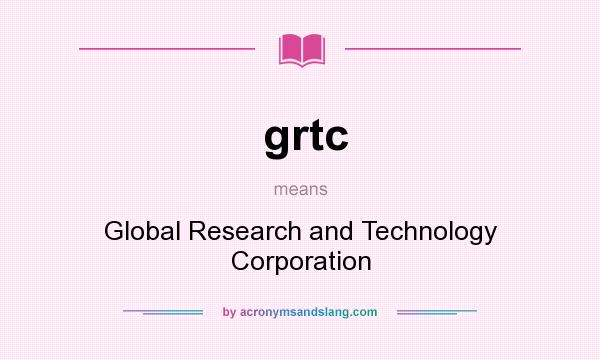 What does grtc mean? It stands for Global Research and Technology Corporation