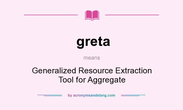What does greta mean? It stands for Generalized Resource Extraction Tool for Aggregate