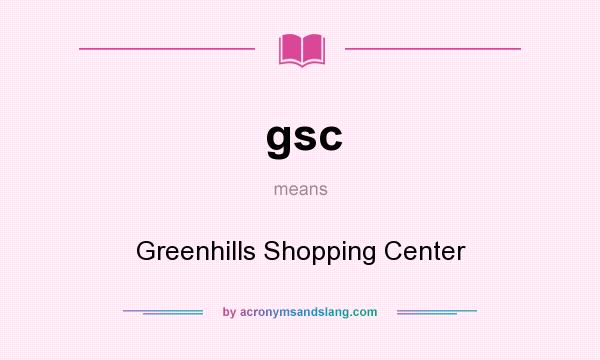 What does gsc mean? It stands for Greenhills Shopping Center