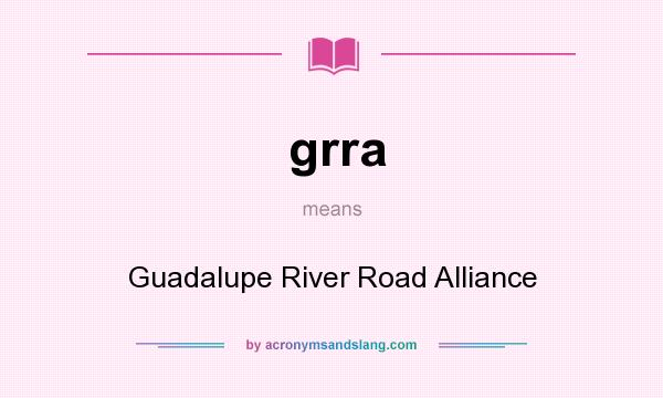 What does grra mean? It stands for Guadalupe River Road Alliance