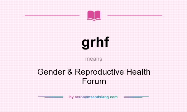 What does grhf mean? It stands for Gender & Reproductive Health Forum