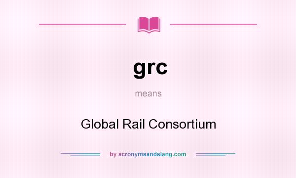 What does grc mean? It stands for Global Rail Consortium