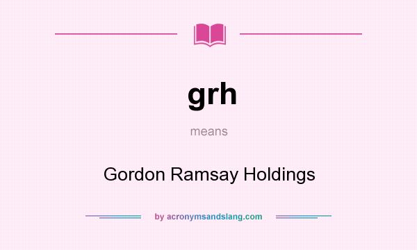 What does grh mean? It stands for Gordon Ramsay Holdings