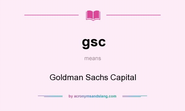What does gsc mean? It stands for Goldman Sachs Capital