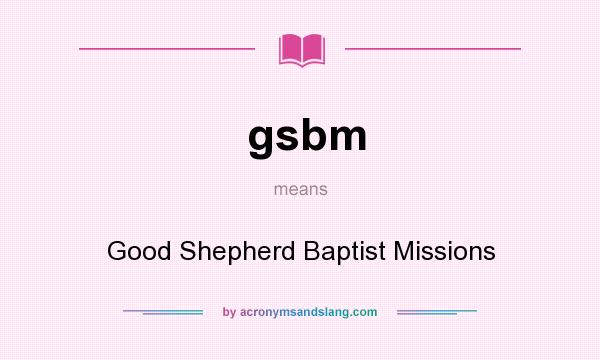 What does gsbm mean? It stands for Good Shepherd Baptist Missions