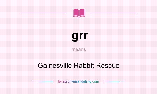 What does grr mean? It stands for Gainesville Rabbit Rescue