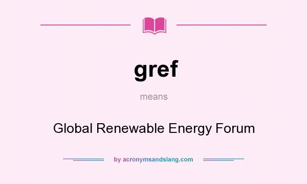 What does gref mean? It stands for Global Renewable Energy Forum